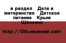  в раздел : Дети и материнство » Детское питание . Крым,Щёлкино